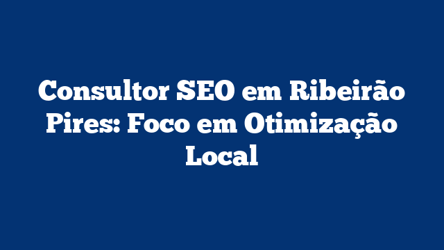 Consultor SEO em Ribeirão Pires: Foco em Otimização Local