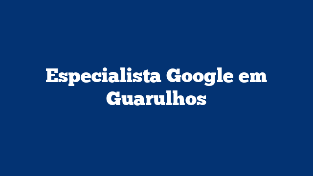 Especialista Google em Guarulhos