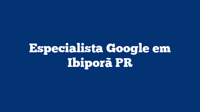 Especialista Google em Ibiporã PR
