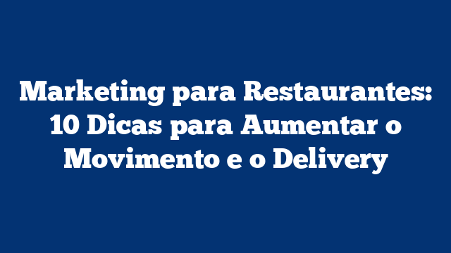 Marketing para Restaurantes: 10 Dicas para Aumentar o Movimento e o Delivery