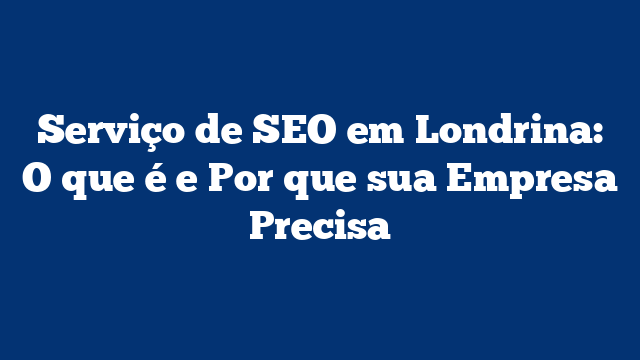 Serviço de SEO em Londrina: O que é e Por que sua Empresa Precisa